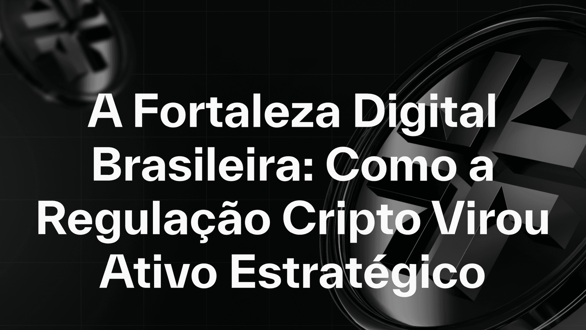 A Fortaleza Digital Brasileira: Como a regulação cripto virou ativo estratégico.