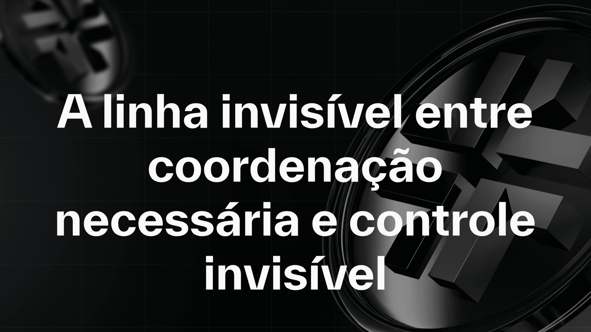 A linha invisível entre coordenação necessária e controle invisível